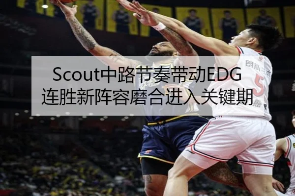 Scout中路节奏带动EDG连胜新阵容磨合进入关键期（8868tiyu）
